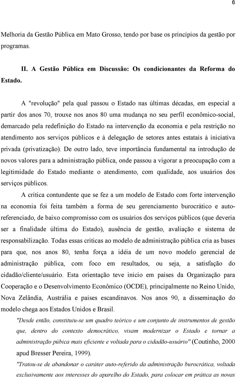 perfil econômico-social, demarcado pela redefinição do Estado na intervenção da economia e pela restrição no atendimento aos serviços públicos e à delegação de setores antes estatais à iniciativa