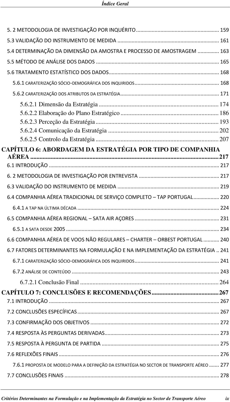 .. 174 5.6.2.2 Elaboração do Plano Estratégico... 186 5.6.2.3 Perceção da Estratégia... 193 5.6.2.4 Comunicação da Estratégia... 202 5.6.2.5 Controlo da Estratégia.