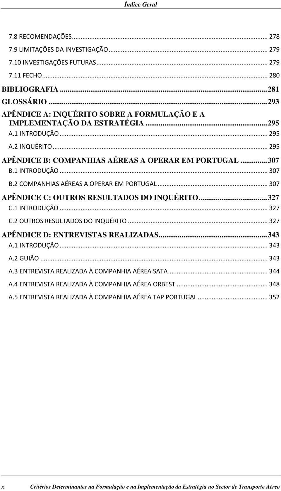 1 INTRODUÇÃO... 307 B.2 COMPANHIAS AÉREAS A OPERAR EM PORTUGAL... 307 APÊNDICE C: OUTROS RESULTADOS DO INQUÉRITO... 327 C.1 INTRODUÇÃO... 327 C.2 OUTROS RESULTADOS DO INQUÉRITO.