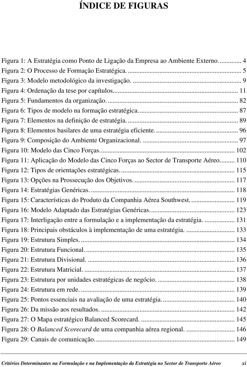 ... 89 Figura 8: Elementos basilares de uma estratégia eficiente.... 96 Figura 9: Composição do Ambiente Organizacional.... 97 Figura 10: Modelo das Cinco Forças.