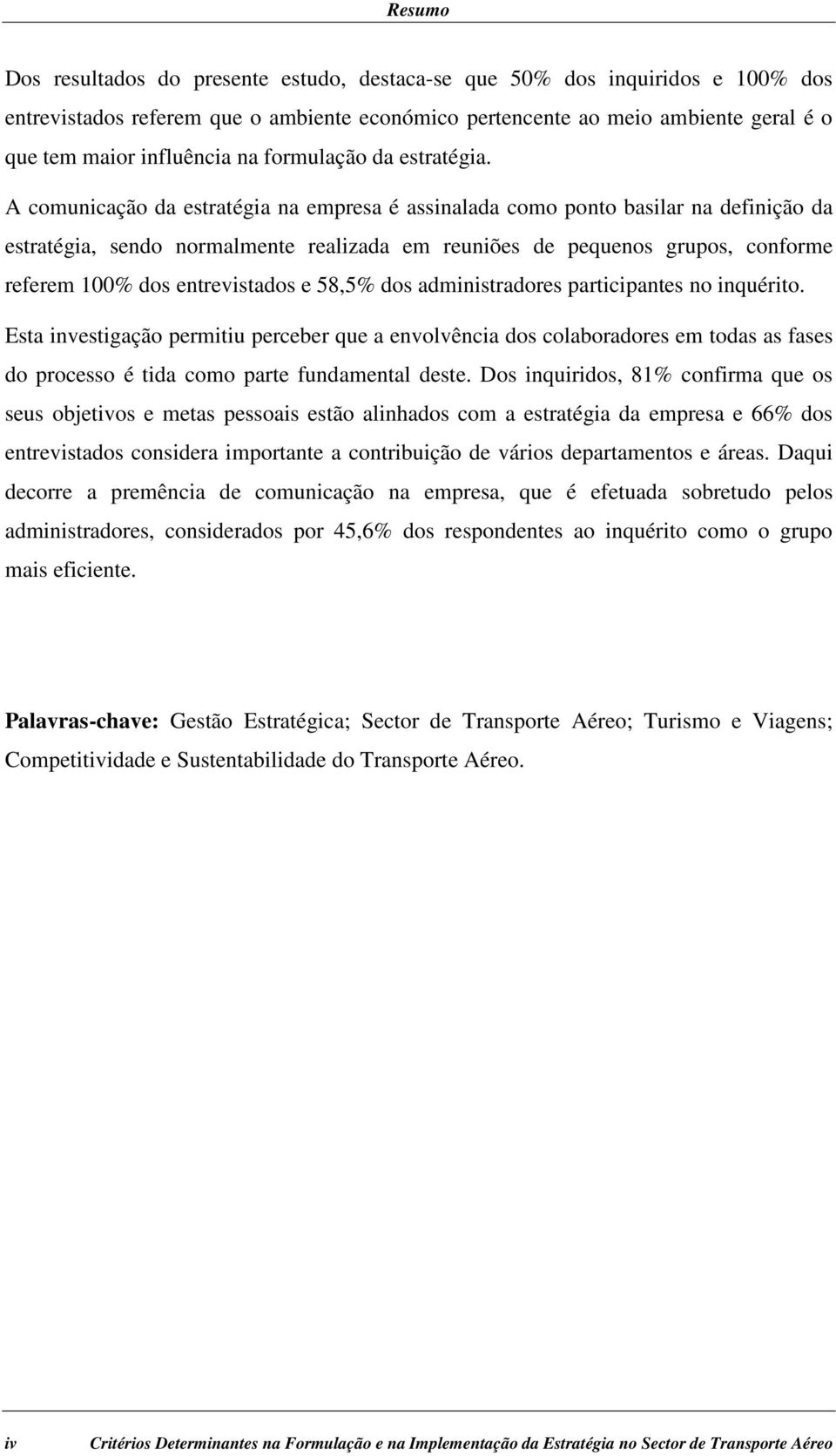 A comunicação da estratégia na empresa é assinalada como ponto basilar na definição da estratégia, sendo normalmente realizada em reuniões de pequenos grupos, conforme referem 100% dos entrevistados