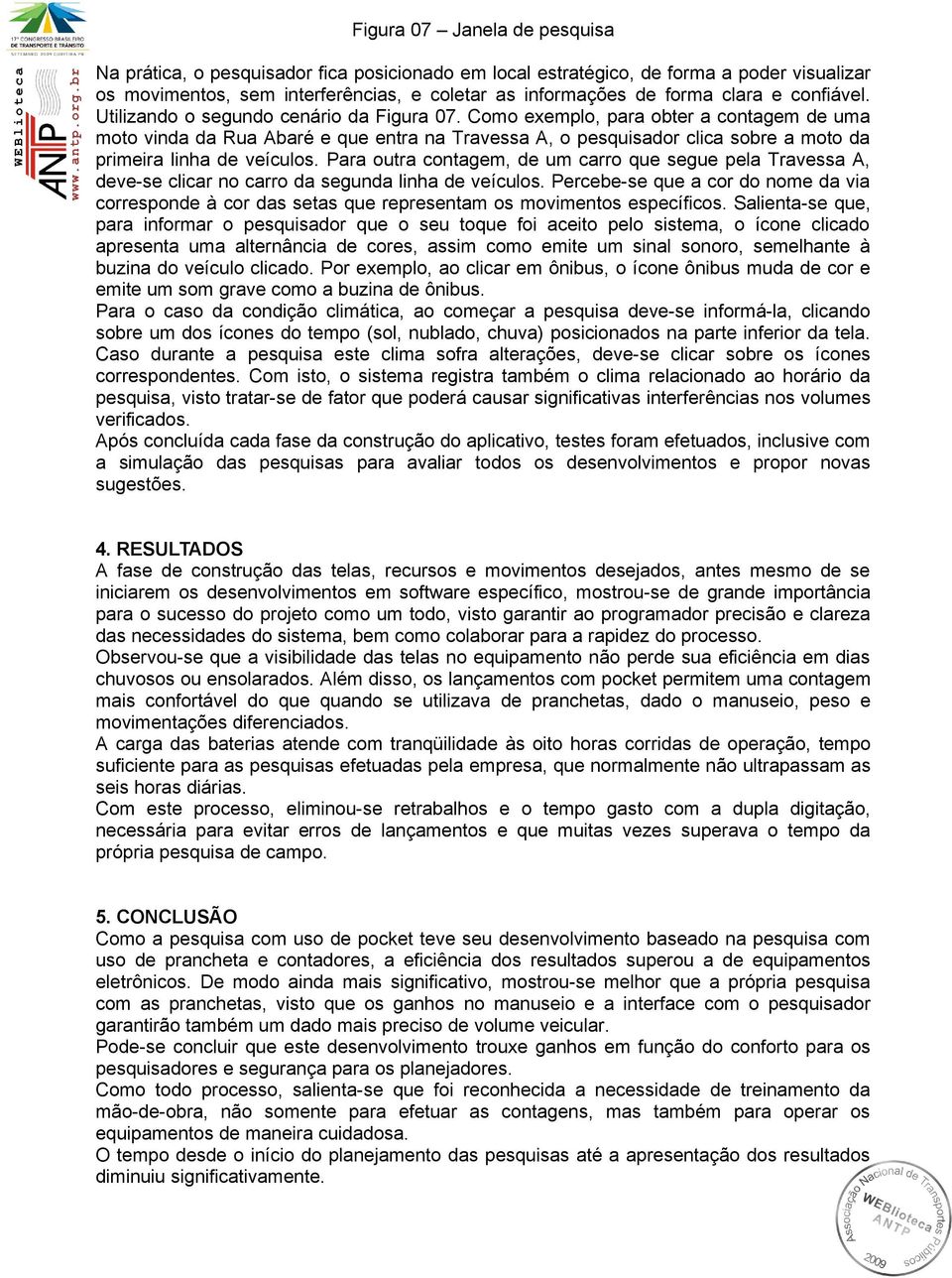 Como exemplo, para obter a contagem de uma moto vinda da Rua Abaré e que entra na Travessa A, o pesquisador clica sobre a moto da primeira linha de veículos.