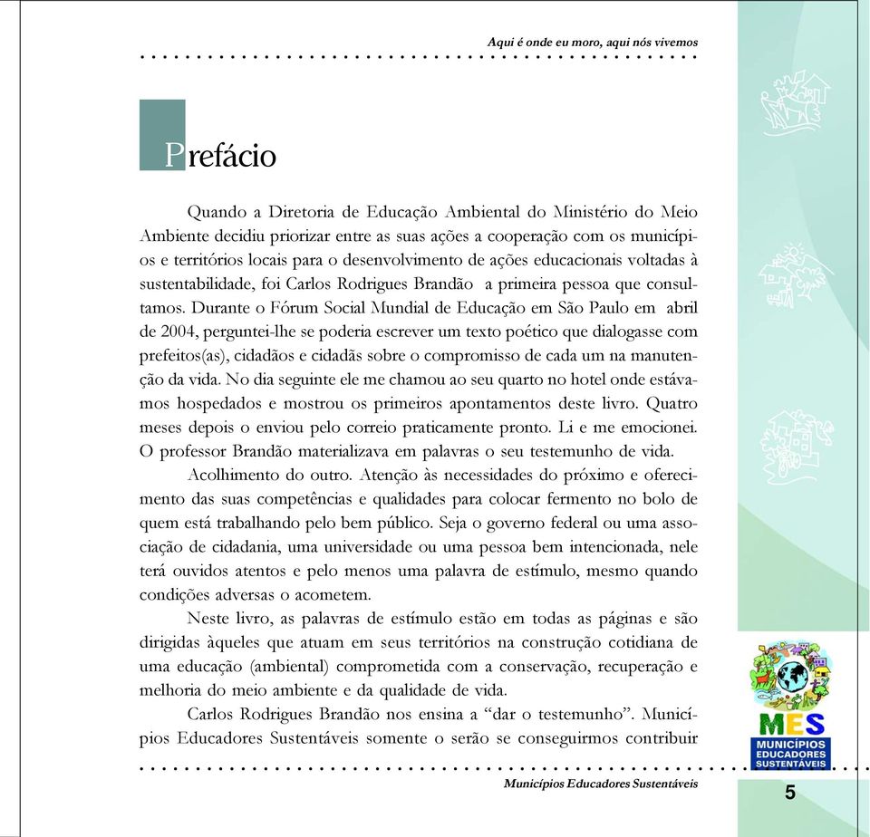 Durante o Fórum Social Mundial de Educação em São Paulo em abril de 2004, perguntei-lhe se poderia escrever um texto poético que dialogasse com prefeitos(as), cidadãos e cidadãs sobre o compromisso