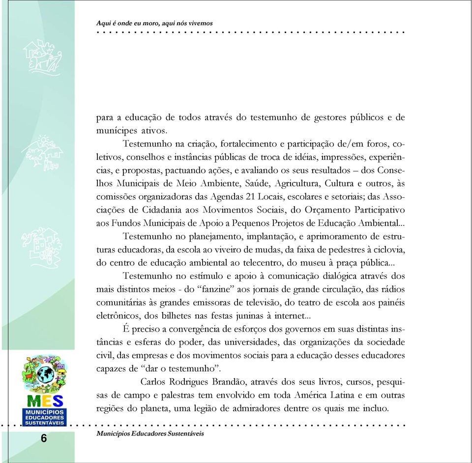 seus resultados dos Conselhos Municipais de Meio Ambiente, Saúde, Agricultura, Cultura e outros, às comissões organizadoras das Agendas 21 Locais, escolares e setoriais; das Associações de Cidadania