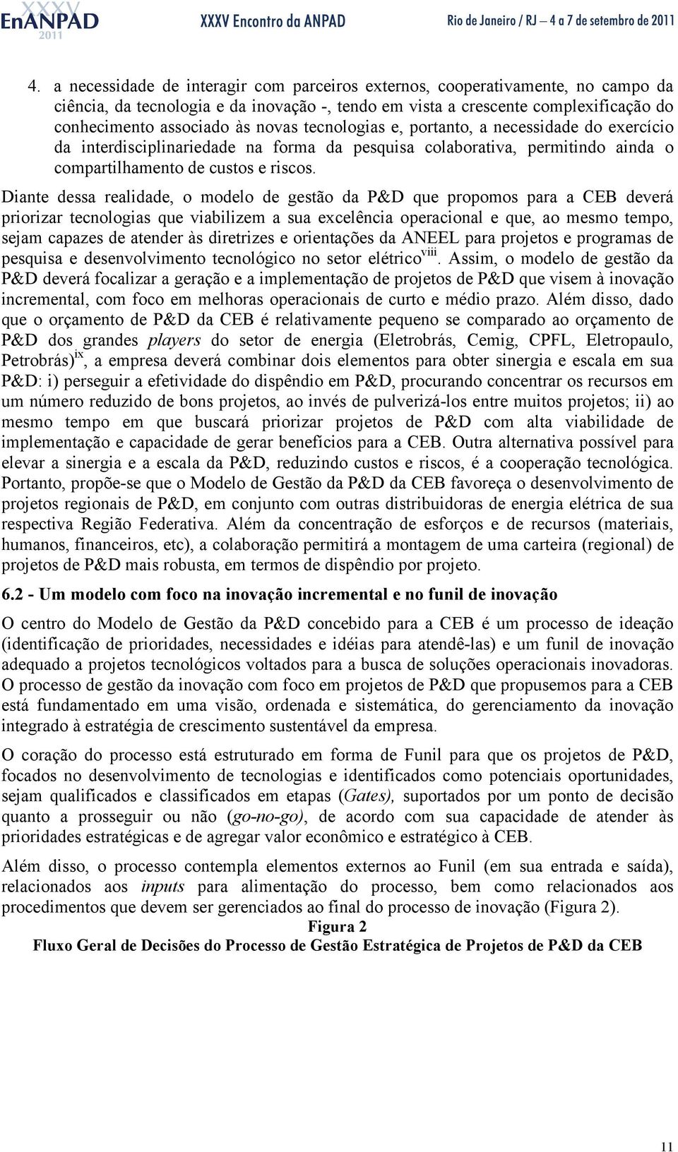 Diante dessa realidade, o modelo de gestão da P&D que propomos para a CEB deverá priorizar tecnologias que viabilizem a sua excelência operacional e que, ao mesmo tempo, sejam capazes de atender às