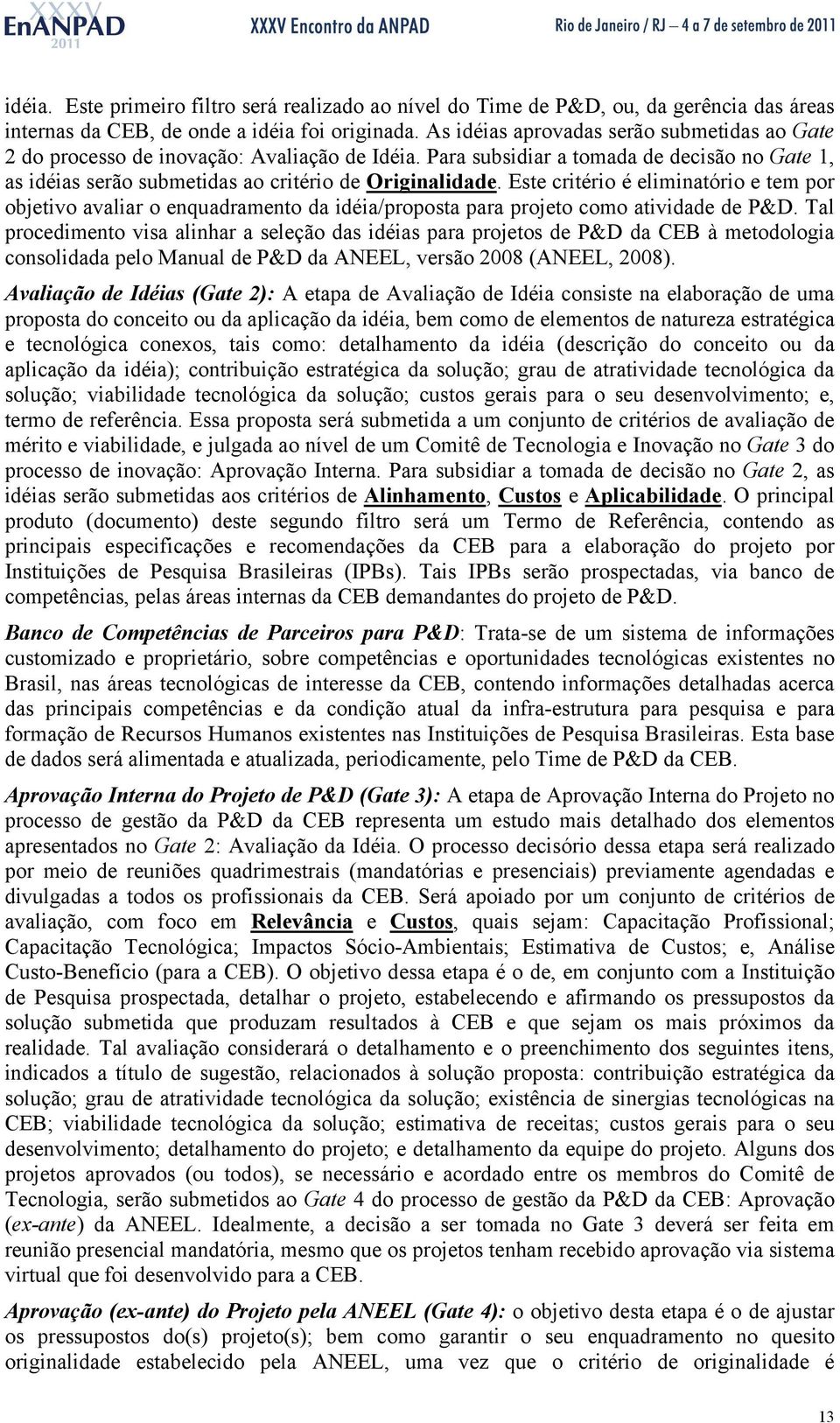 Este critério é eliminatório e tem por objetivo avaliar o enquadramento da idéia/proposta para projeto como atividade de P&D.