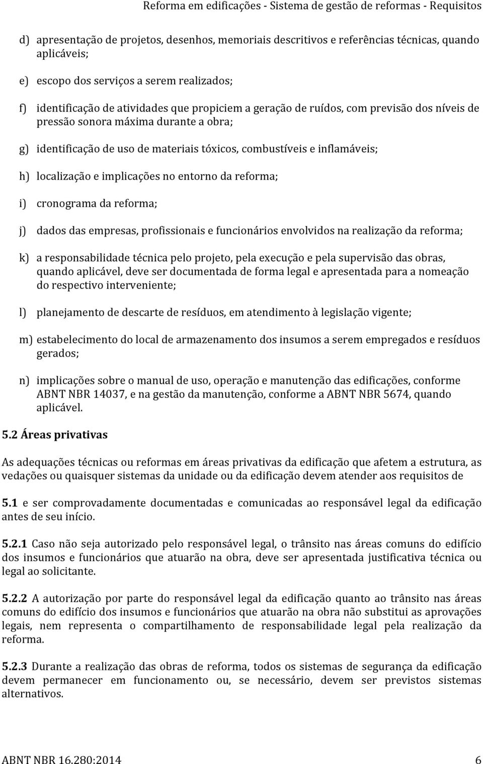 da reforma; i) cronograma da reforma; j) dados das empresas, profissionais e funcionários envolvidos na realização da reforma; k) a responsabilidade técnica pelo projeto, pela execução e pela