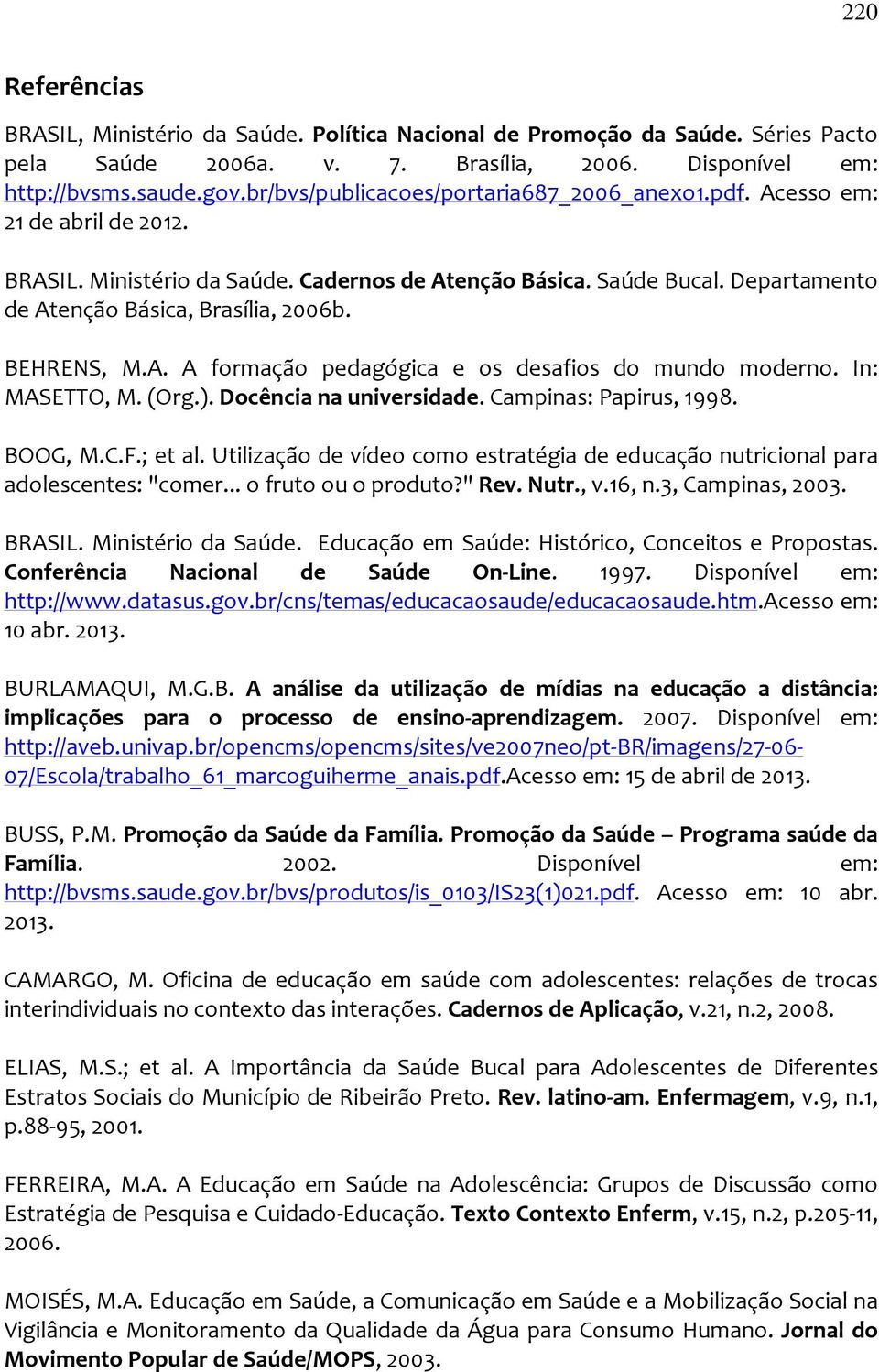 BEHRENS, M.A. A formação pedagógica e os desafios do mundo moderno. In: MASETTO, M. (Org.). Docência na universidade. Campinas: Papirus, 1998. BOOG, M.C.F.; et al.