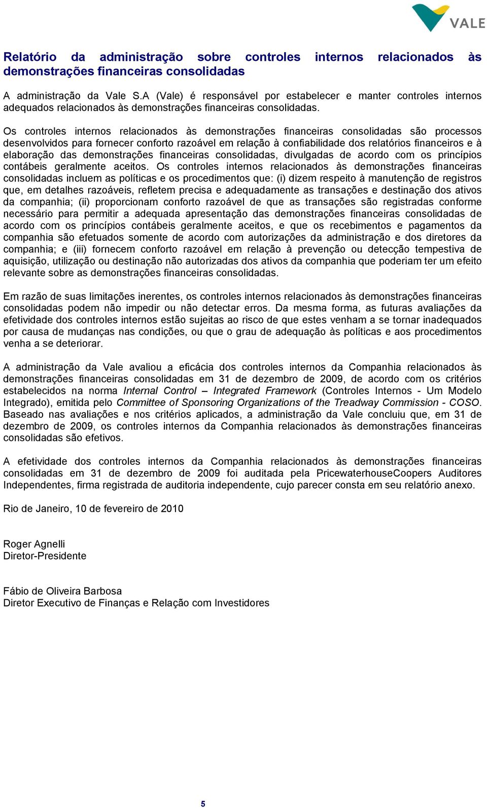 Os controles internos relacionados às demonstrações financeiras consolidadas são processos desenvolvidos para fornecer conforto razoável em relação à confiabilidade dos relatórios financeiros e à