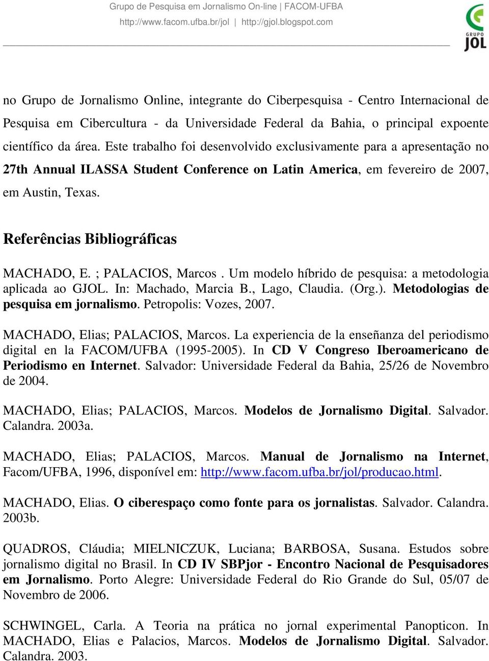 Referências Bibliográficas MACHADO, E. ; PALACIOS, Marcos. Um modelo híbrido de pesquisa: a metodologia aplicada ao GJOL. In: Machado, Marcia B., Lago, Claudia. (Org.).