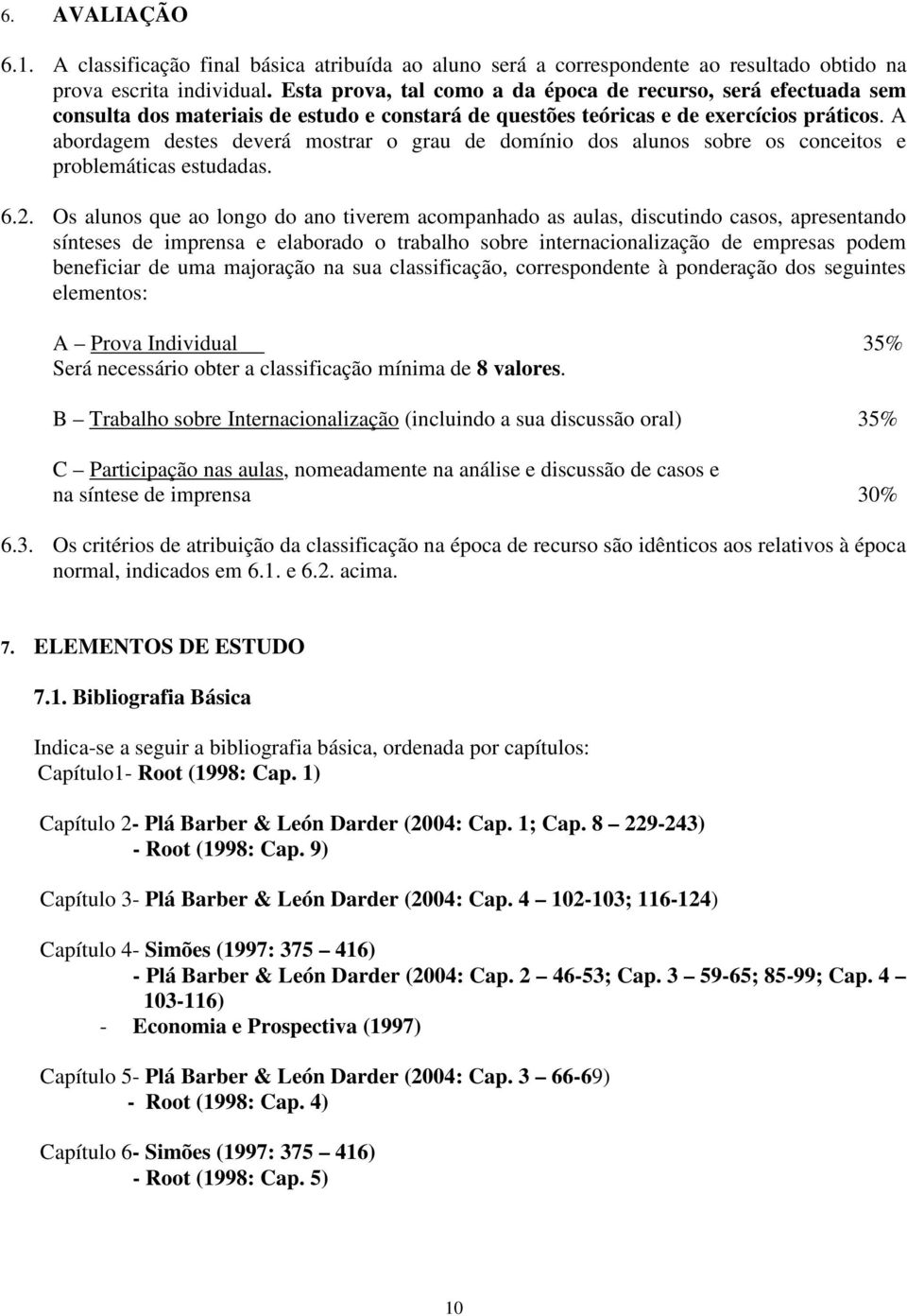 A abordagem destes deverá mostrar o grau de domínio dos alunos sobre os conceitos e problemáticas estudadas. 6.2.