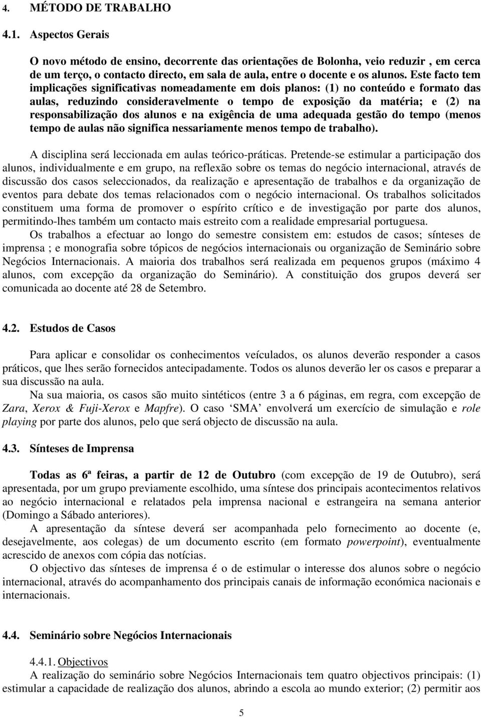 Este facto tem implicações significativas nomeadamente em dois planos: (1) no conteúdo e formato das aulas, reduzindo consideravelmente o tempo de exposição da matéria; e (2) na responsabilização dos