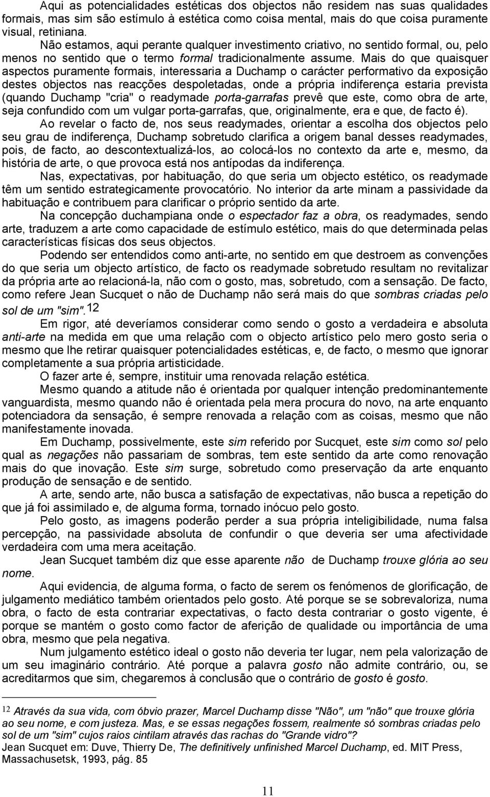 Mais do que quaisquer aspectos puramente formais, interessaria a Duchamp o carácter performativo da exposição destes objectos nas reacções despoletadas, onde a própria indiferença estaria prevista