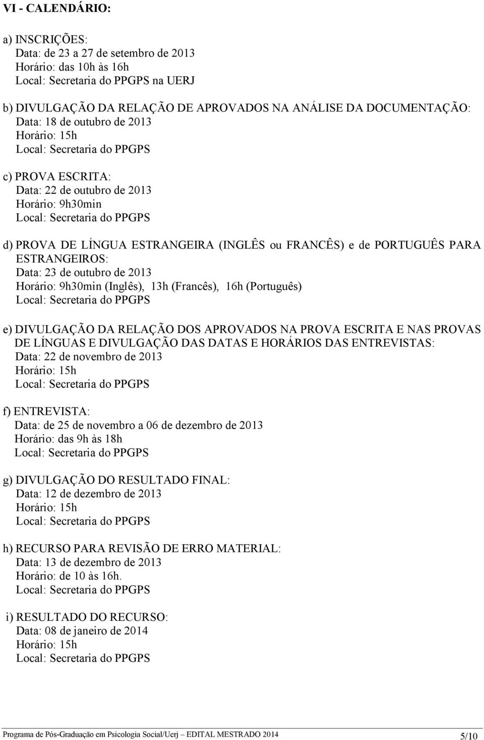 (Francês), 16h (Português) e) DIVULGAÇÃO DA RELAÇÃO DOS APROVADOS NA PROVA ESCRITA E NAS PROVAS DE LÍNGUAS E DIVULGAÇÃO DAS DATAS E HORÁRIOS DAS ENTREVISTAS: Data: de novembro de 013 f) ENTREVISTA: