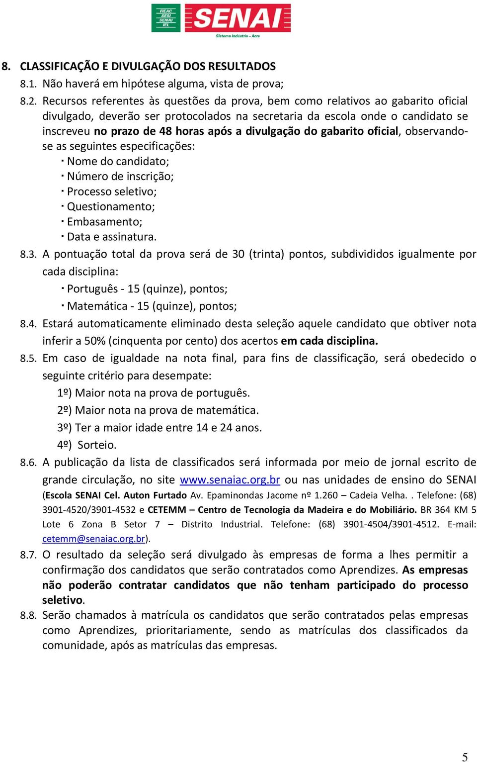 divulgação do gabarito oficial, observandose as seguintes especificações: Nome do candidato; Número de inscrição; Processo seletivo; Questionamento; Embasamento; Data e assinatura. 8.3.