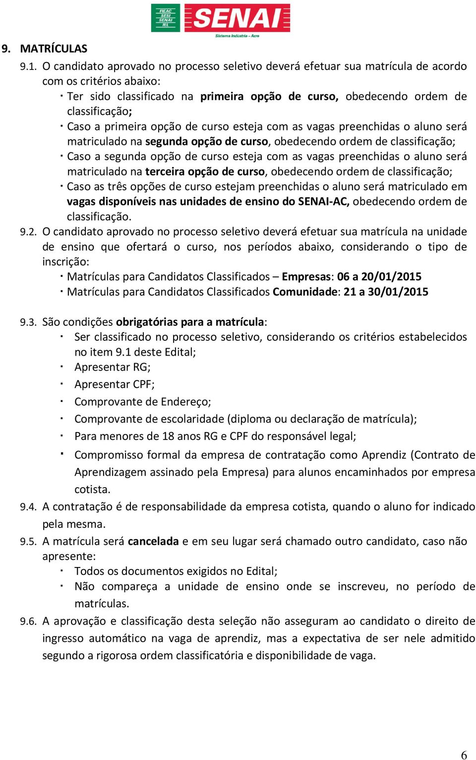 primeira opção de curso esteja com as vagas preenchidas o aluno será matriculado na segunda opção de curso, obedecendo ordem de classificação; Caso a segunda opção de curso esteja com as vagas