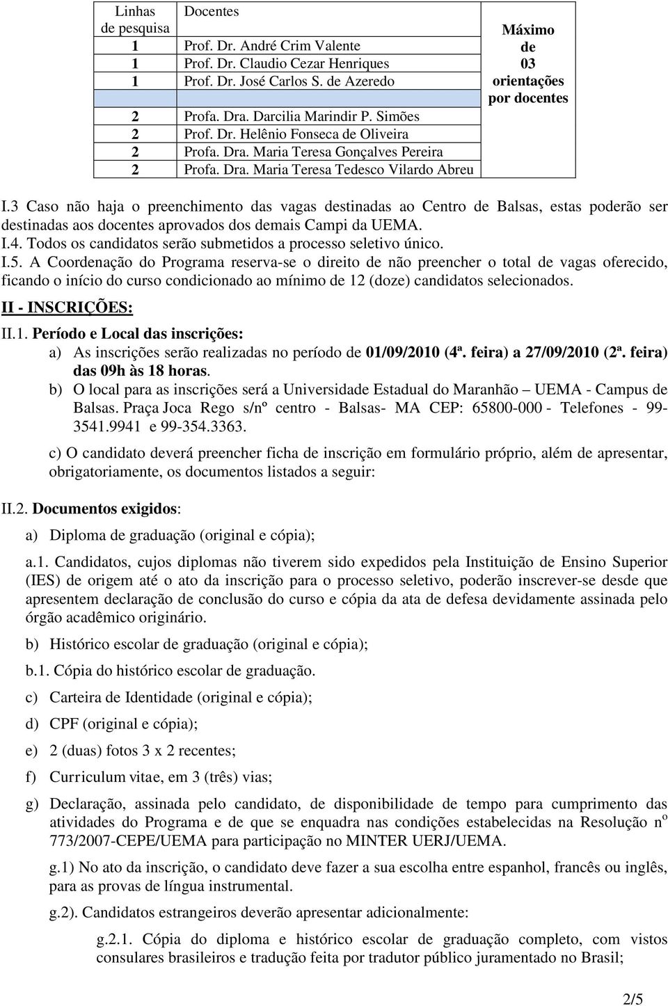 3 Caso não haja o preenchimento das vagas destinadas ao Centro de Balsas, estas poderão ser destinadas aos docentes aprovados dos demais Campi da UEMA. I.4.