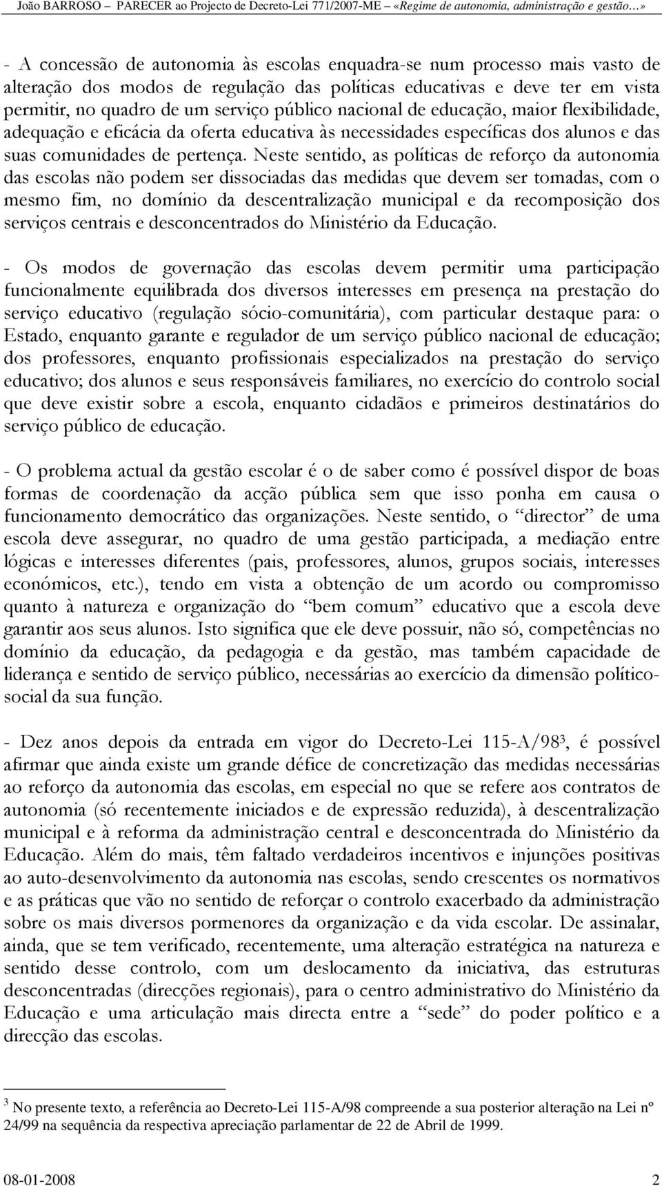 Neste sentido, as políticas de reforço da autonomia das escolas não podem ser dissociadas das medidas que devem ser tomadas, com o mesmo fim, no domínio da descentralização municipal e da