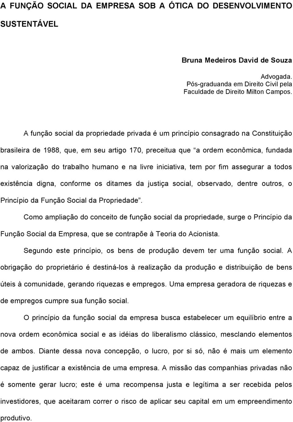 e na livre iniciativa, tem por fim assegurar a todos existência digna, conforme os ditames da justiça social, observado, dentre outros, o Princípio da Função Social da Propriedade.