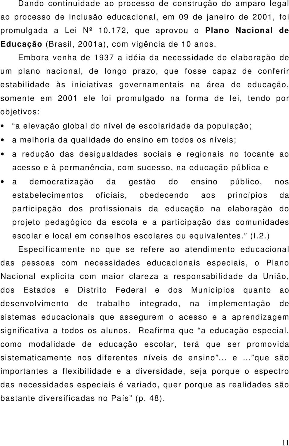 Embora venha de 1937 a idéia da necessidade de elaboração de um plano nacional, de longo prazo, que fosse capaz de conferir estabilidade às iniciativas governamentais na área de educação, somente em