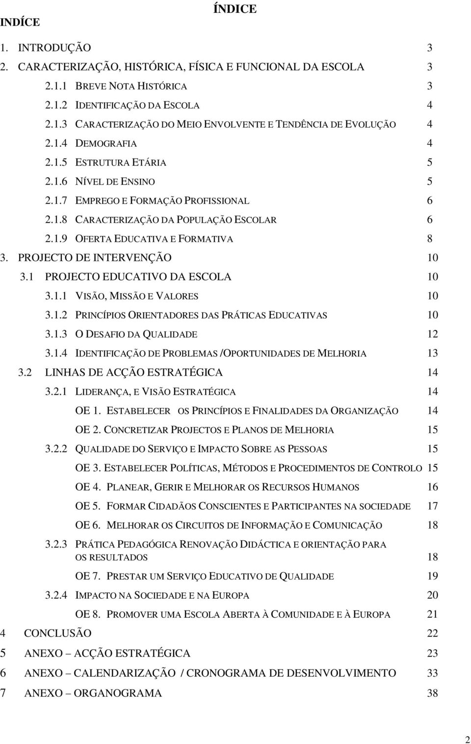 PROJECTO EDUCATIVO DA ESCOLA 0.. VISÃO, MISSÃO E VALORES 0.. PRINCÍPIOS ORIENTADORES DAS PRÁTICAS EDUCATIVAS 0.. O DESAFIO DA QUALIDADE..4 IDENTIFICAÇÃO DE PROBLEMAS /OPORTUNIDADES DE MELHORIA.