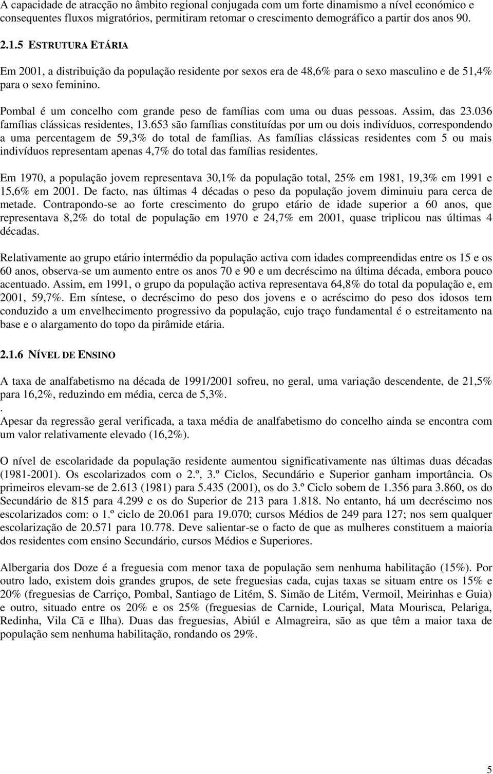 Pombal é um concelho com grande peso de famílias com uma ou duas pessoas. Assim, das.06 famílias clássicas residentes,.