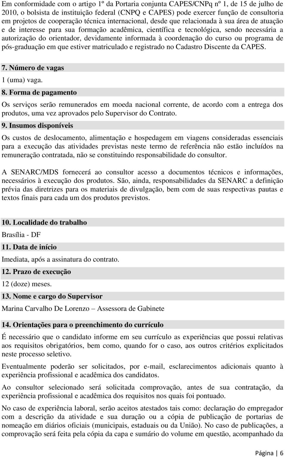 devidamente informada à coordenação do curso ou programa de pós-graduação em que estiver matriculado e registrado no Cadastro Discente da CAPES. 7. Número de vagas 1 (uma) vaga. 8.