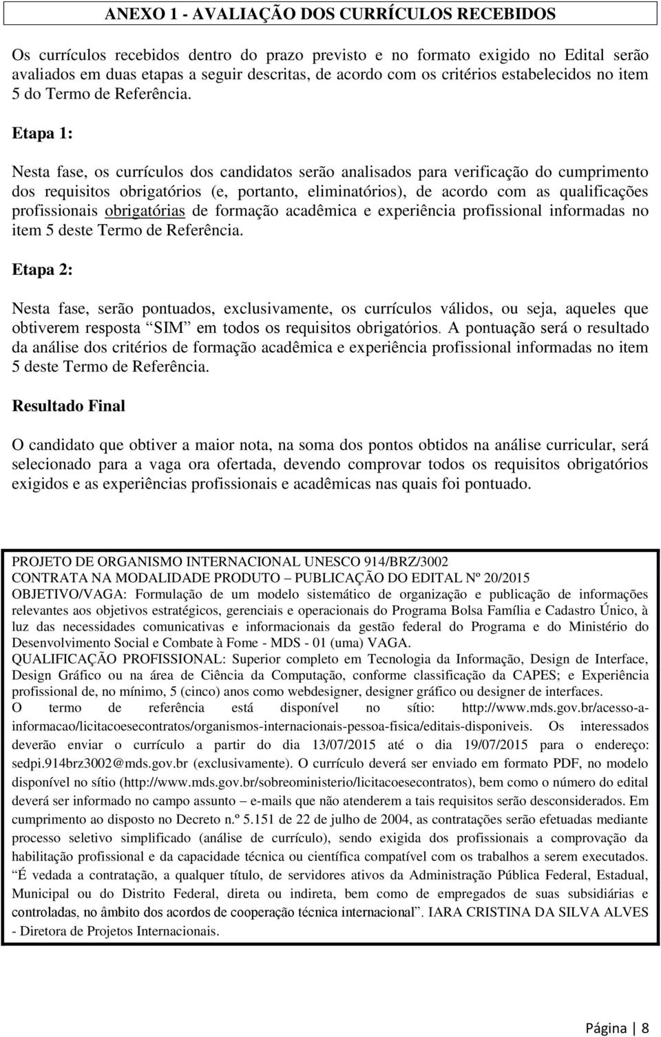 Etapa 1: Nesta fase, os currículos dos candidatos serão analisados para verificação do cumprimento dos requisitos obrigatórios (e, portanto, eliminatórios), de acordo com as qualificações