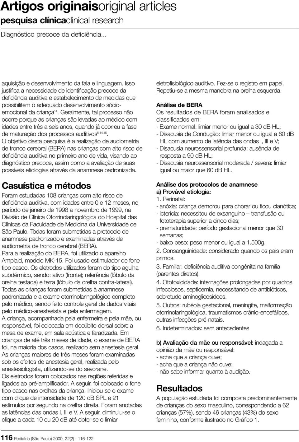 Geralmente, tal processo não ocorre porque as crianças são levadas ao médico com idades entre três a seis anos, quando já ocorreu a fase de maturação dos processos auditivos 5,14,15.