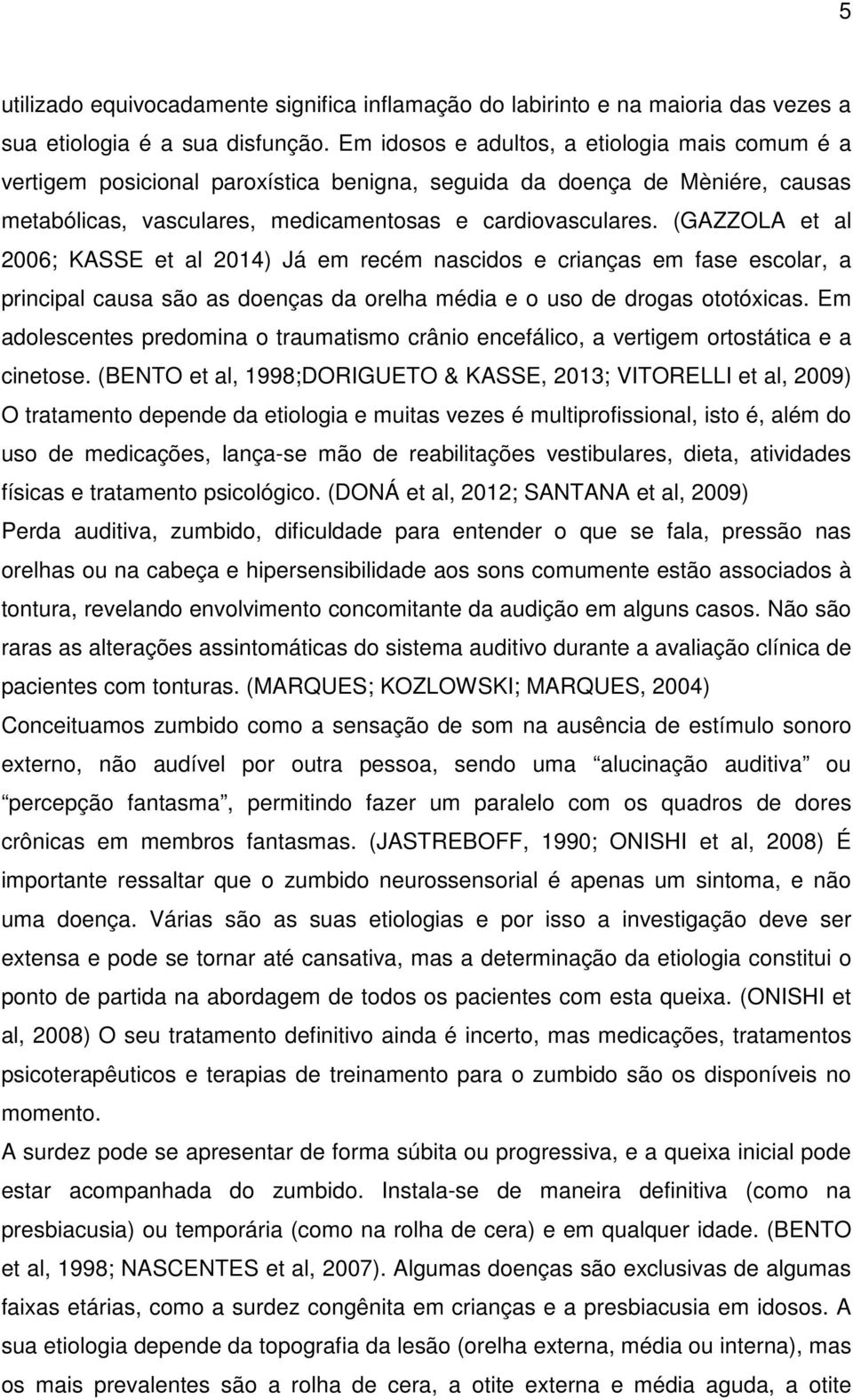 (GAZZOLA et al 2006; KASSE et al 2014) Já em recém nascidos e crianças em fase escolar, a principal causa são as doenças da orelha média e o uso de drogas ototóxicas.