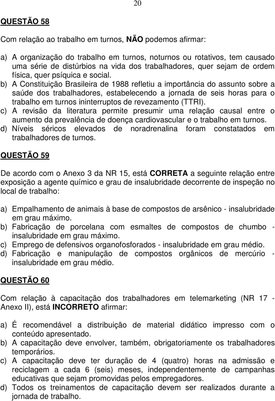 b) A Constituição Brasileira de 1988 refletiu a importância do assunto sobre a saúde dos trabalhadores, estabelecendo a jornada de seis horas para o trabalho em turnos ininterruptos de revezamento