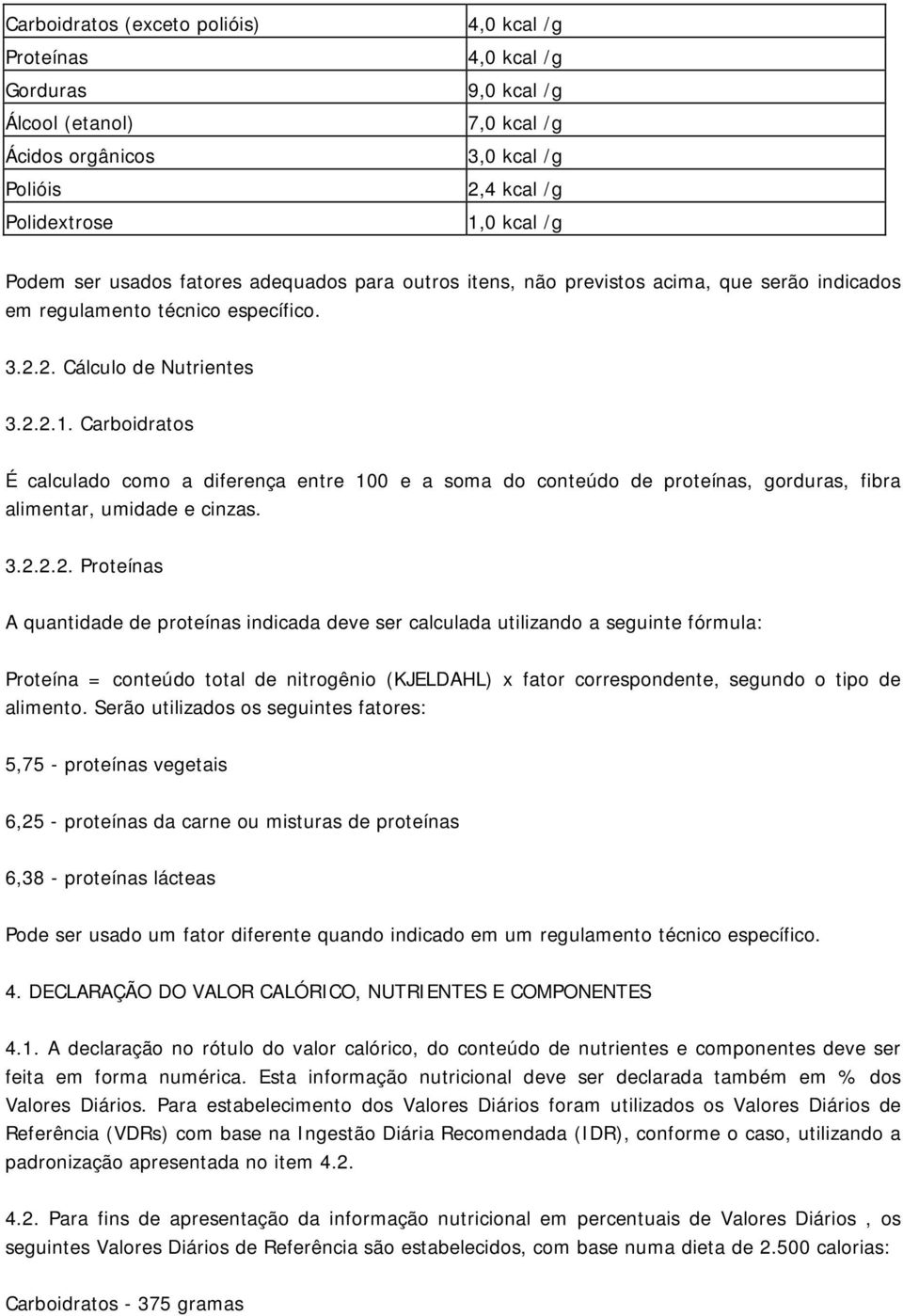 Carboidratos É calculado como a diferença entre 100 e a soma do conteúdo de proteínas, orduras, fibra alimentar, umidade e cinzas. 3.2.