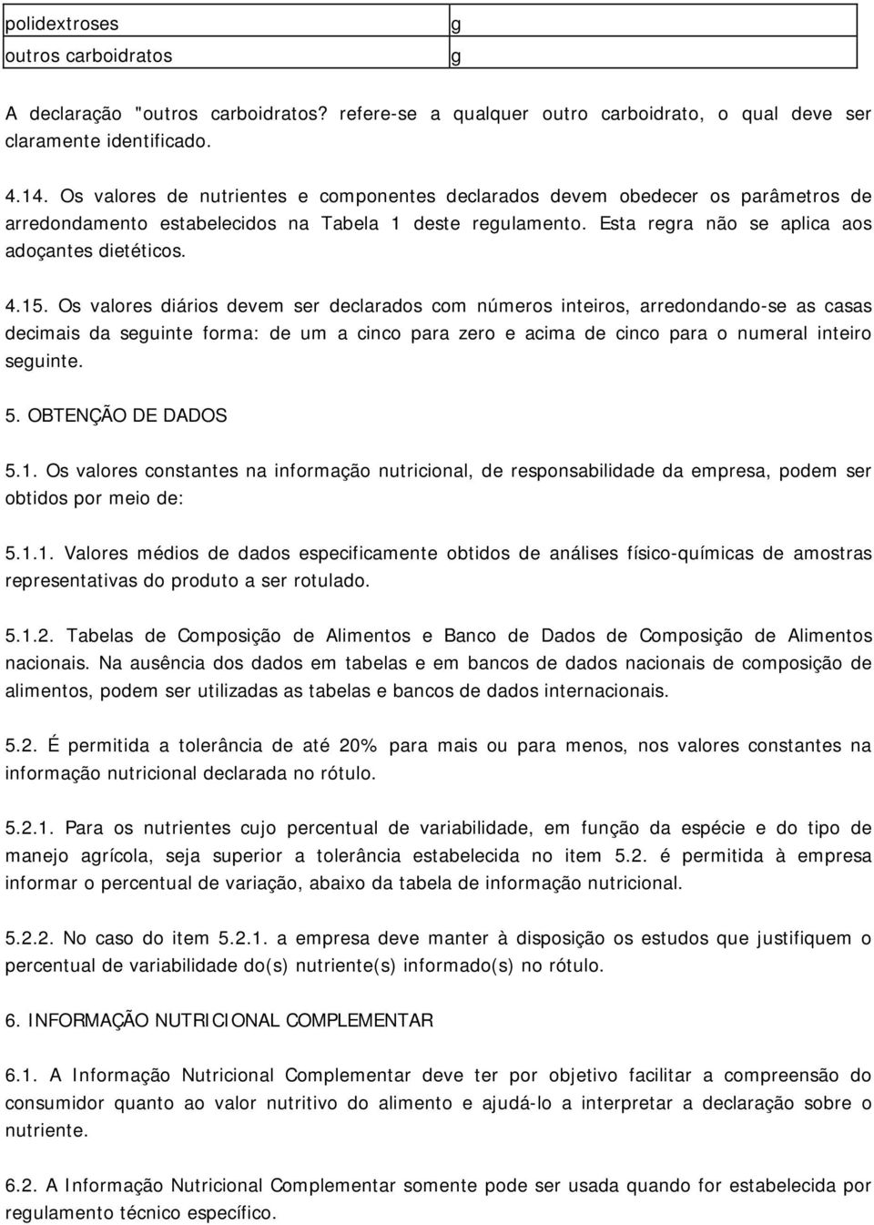 Os valores diários devem ser declarados com números inteiros, arredondando-se as casas decimais da seuinte forma: de um a cinco para zero e acima de cinco para o numeral inteiro seuinte. 5.