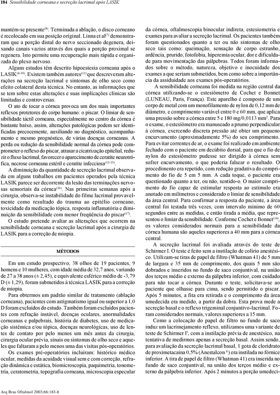 Isto permite uma recuperação mais rápida e organizada do plexo nervoso. Alguns estudos têm descrito hipoestesia corneana após o LASIK (4-10).