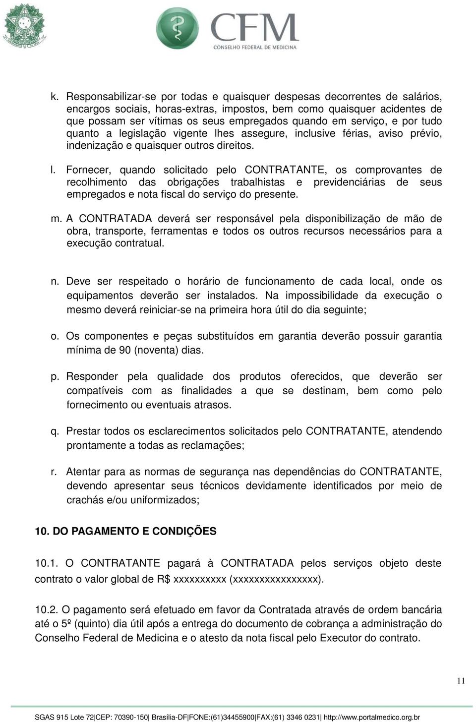 gislação vigente lhes assegure, inclusive férias, aviso prévio, indenização e quaisquer outros direitos. l. Fornecer, quando solicitado pelo CONTRATANTE, os comprovantes de recolhimento das obrigações trabalhistas e previdenciárias de seus empregados e nota fiscal do serviço do presente.