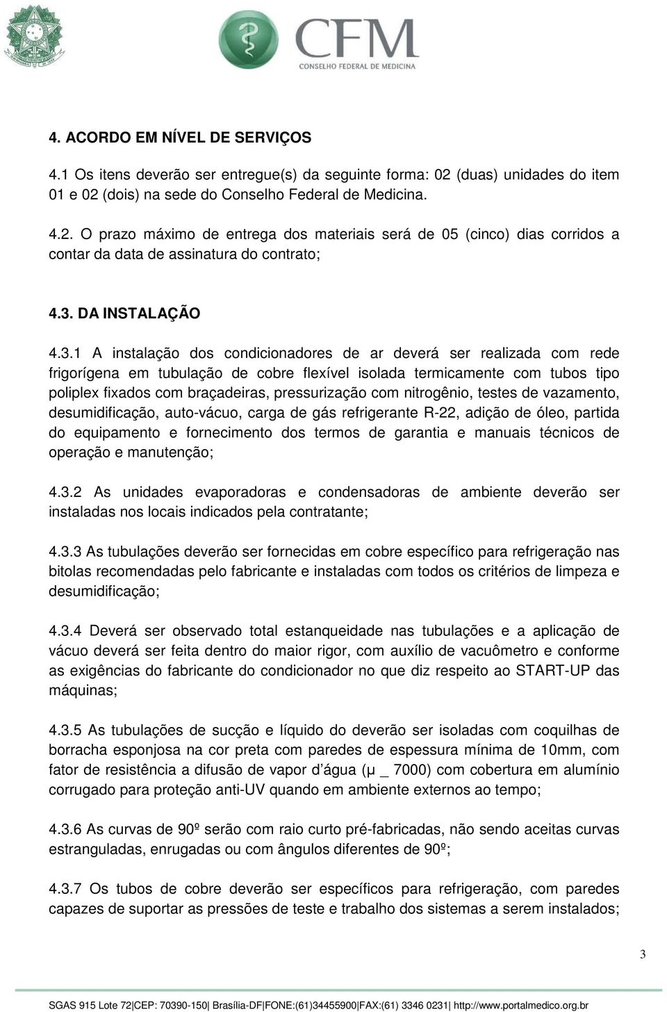 3. DA INSTALAÇÃO 4.3.1 A instalação dos condicionadores de ar deverá ser realizada com rede frigorígena em tubulação de cobre flexível isolada termicamente com tubos tipo poliplex fixados com