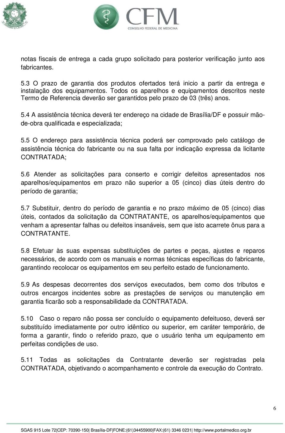 Todos os aparelhos e equipamentos descritos neste Termo de Referencia deverão ser garantidos pelo prazo de 03 (três) anos. 5.