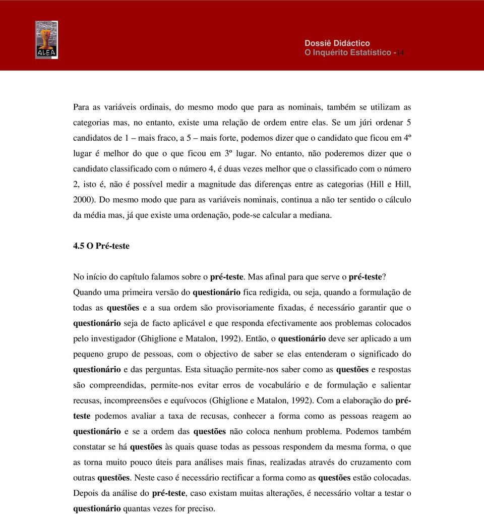 No entanto, não poderemos dizer que o candidato classificado com o número 4, é duas vezes melhor que o classificado com o número 2, isto é, não é possível medir a magnitude das diferenças entre as