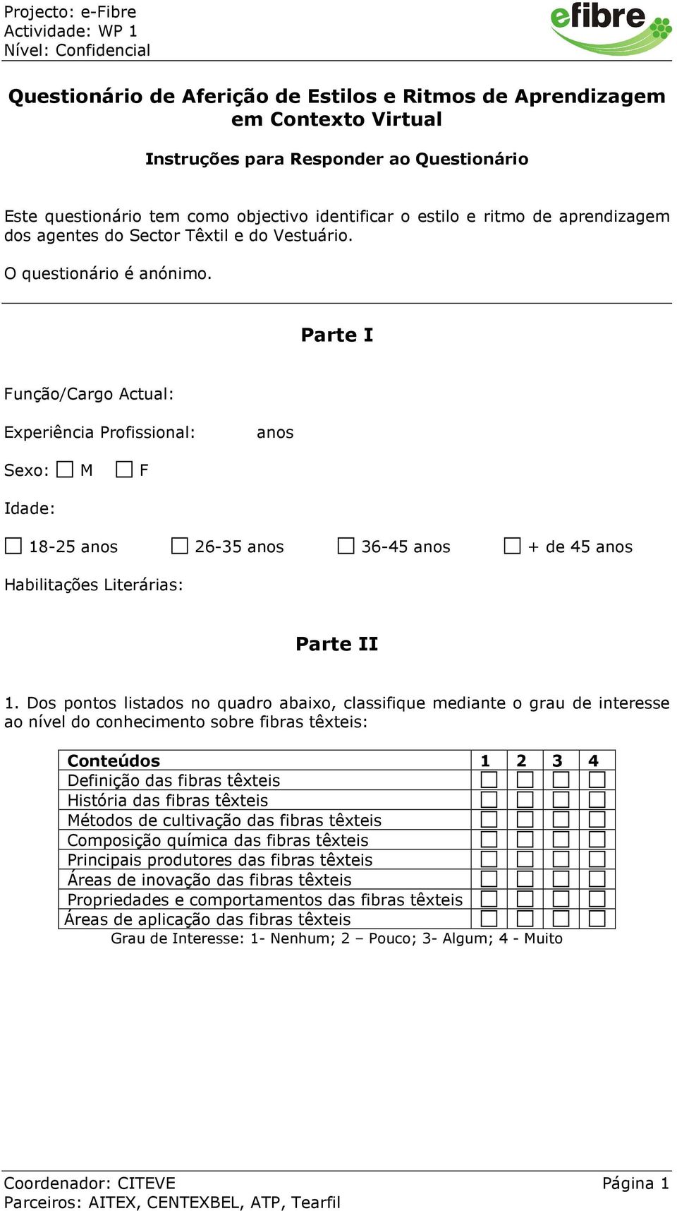 Parte I Função/Cargo Actual: Experiência Profissional: anos Sexo: M F Idade: 18-25 anos 26-35 anos 36-45 anos + de 45 anos Habilitações Literárias: Parte II 1.