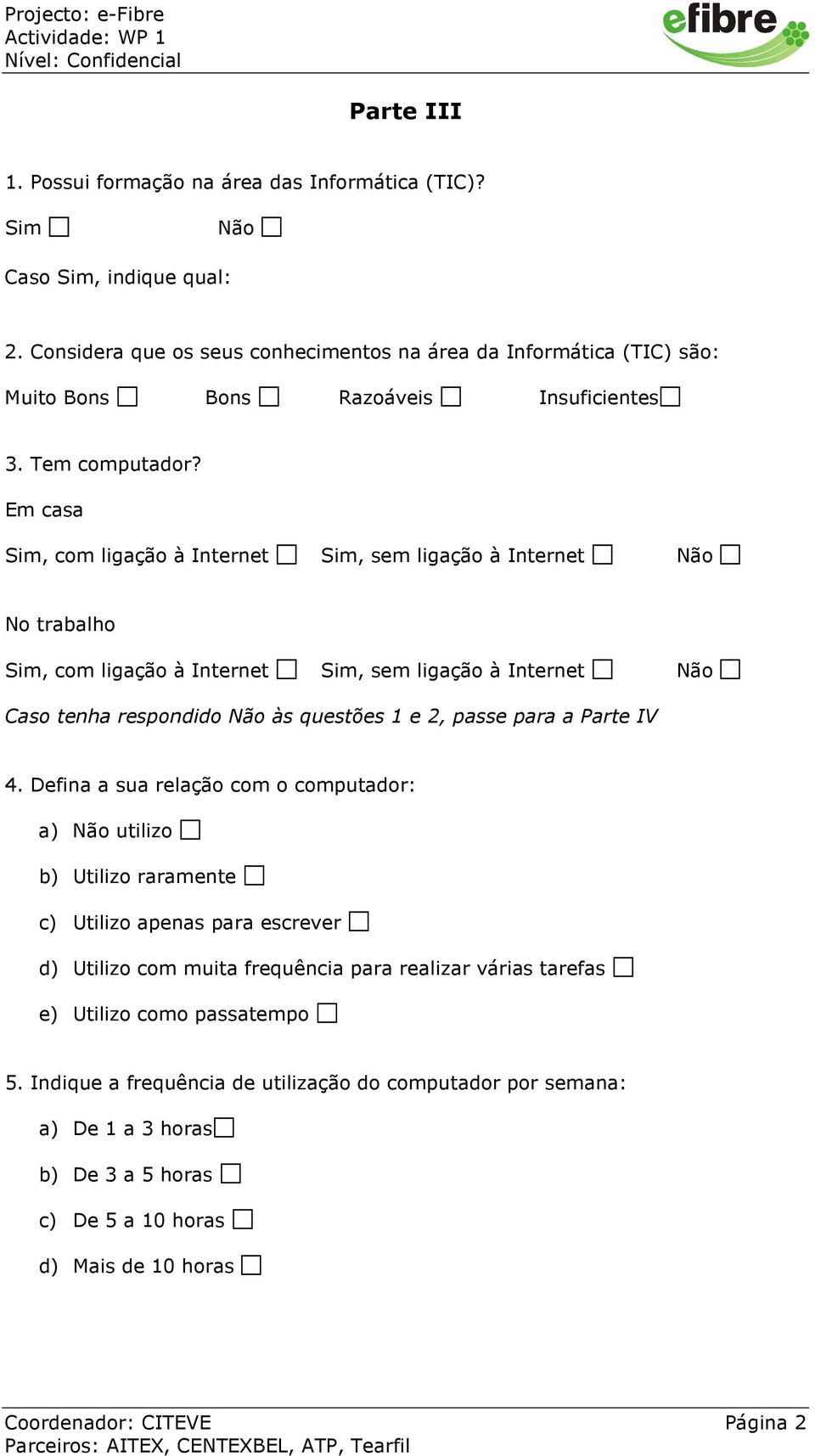 Em casa, com ligação à Internet, sem ligação à Internet No trabalho, com ligação à Internet, sem ligação à Internet Caso tenha respondido às questões 1 e 2, passe para a Parte IV 4.