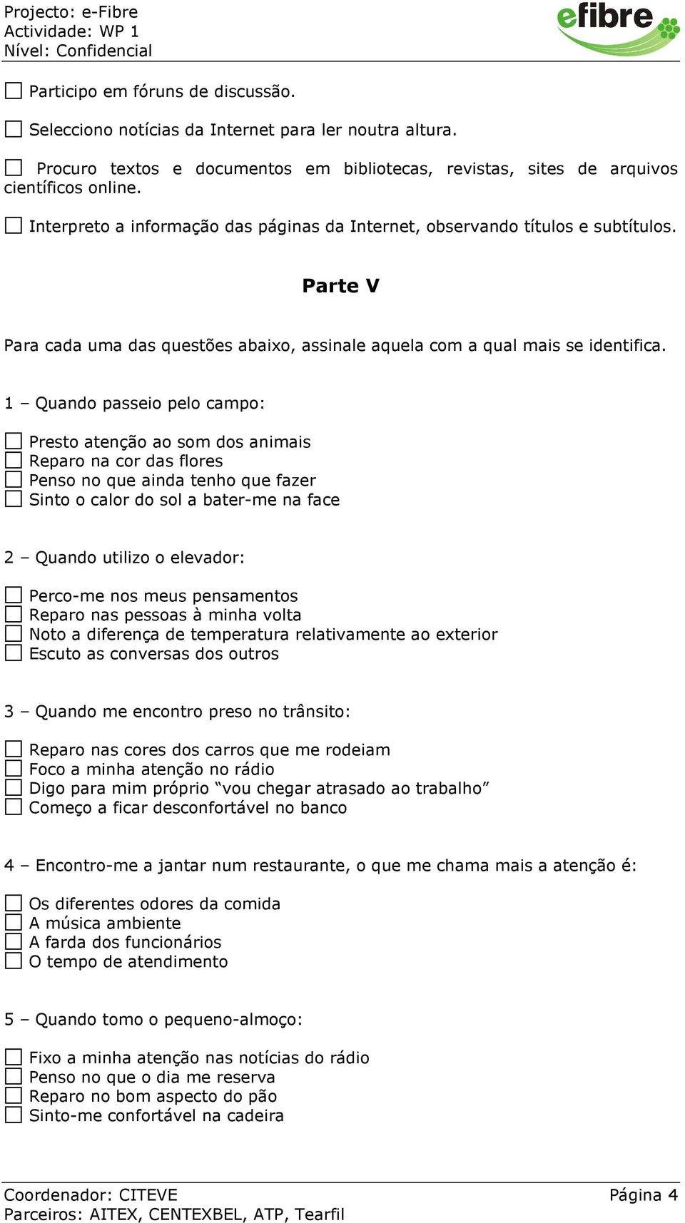 1 Quando passeio pelo campo: Presto atenção ao som dos animais Reparo na cor das flores Penso no que ainda tenho que fazer Sinto o calor do sol a bater-me na face 2 Quando utilizo o elevador: