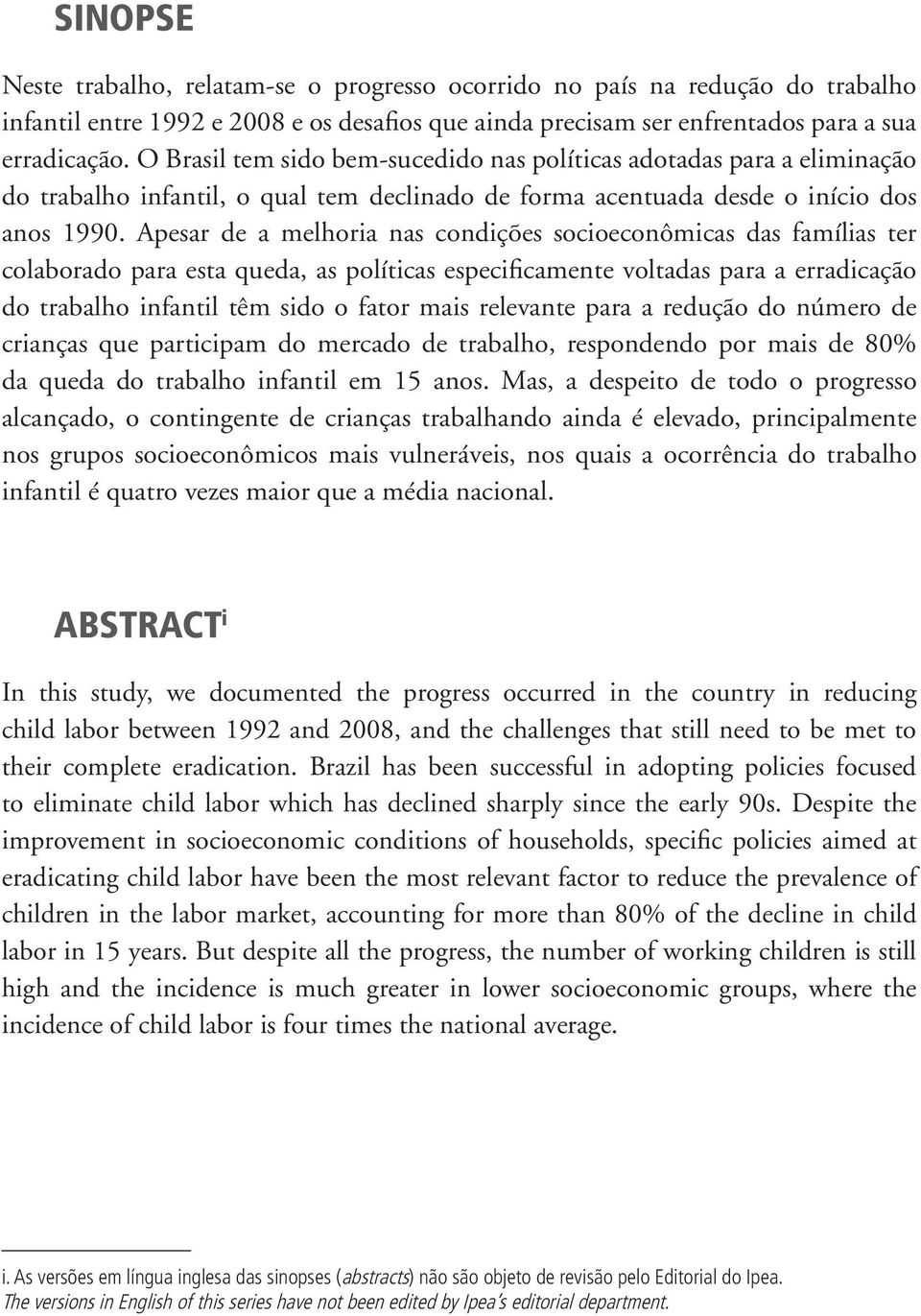 Apesar de a melhoria nas condições socioeconômicas das famílias ter colaborado para esta queda, as políticas especificamente voltadas para a erradicação do trabalho infantil têm sido o fator mais