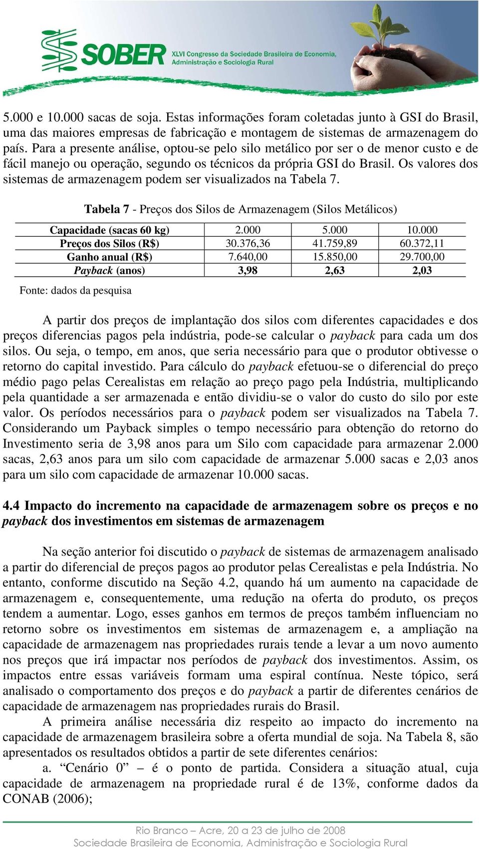 Os valores dos sistemas de armazenagem podem ser visualizados na Tabela 7. Tabela 7 - Preços dos Silos de Armazenagem (Silos Metálicos) Capacidade (sacas 60 kg) 2.000 5.000 10.