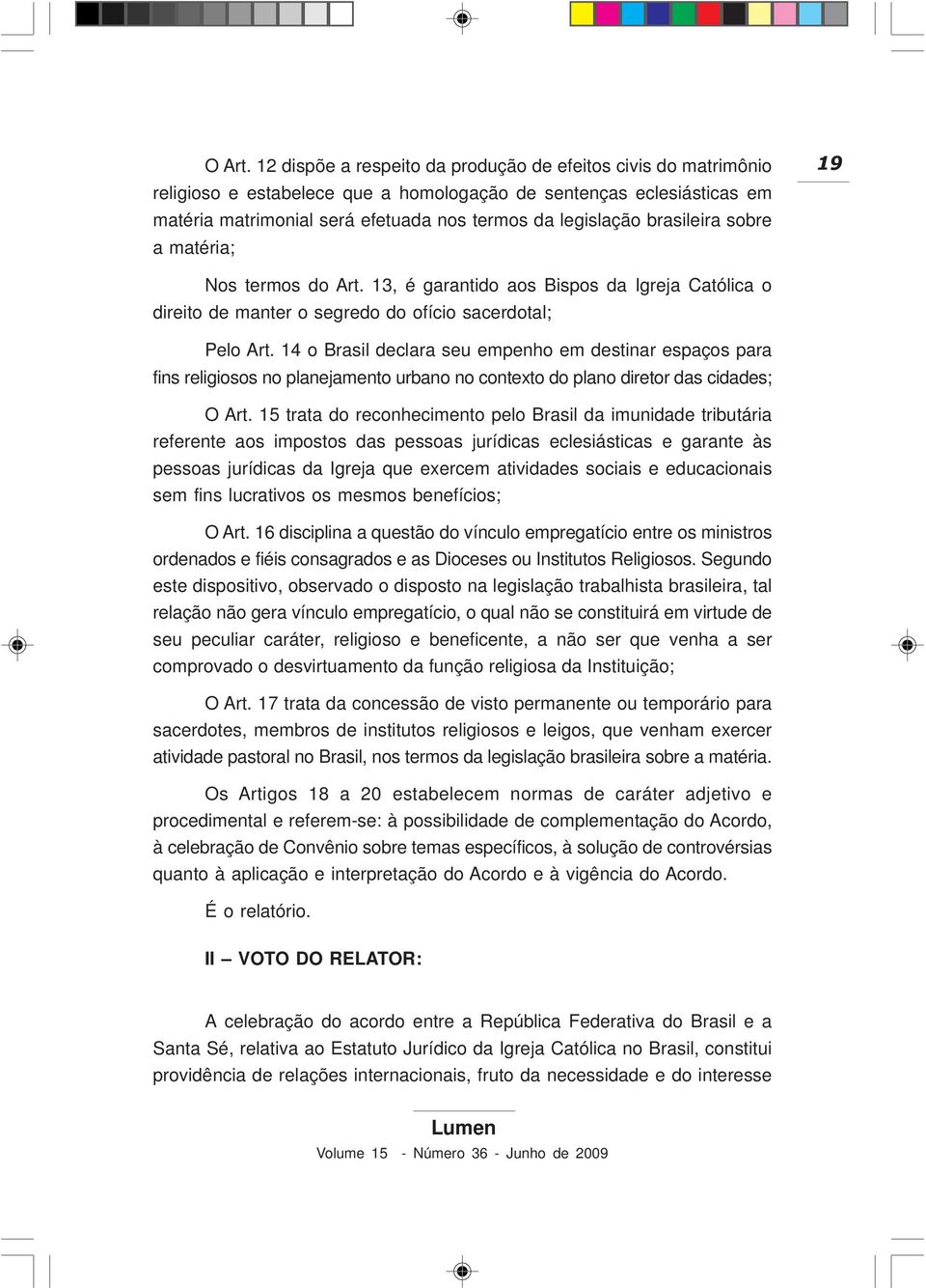 brasileira sobre a matéria; 19 Nos termos do Art. 13, é garantido aos Bispos da Igreja Católica o direito de manter o segredo do ofício sacerdotal; Pelo Art.