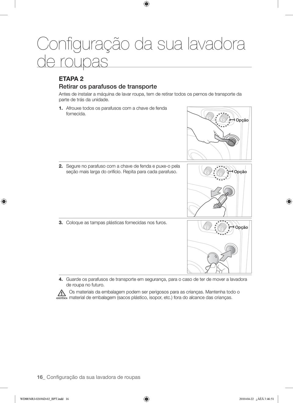 Coloque as tampas plásticas fornecidas nos furos. Opção 4. Guarde os parafusos de transporte em segurança, para o caso de ter de mover a lavadora de roupa no futuro.