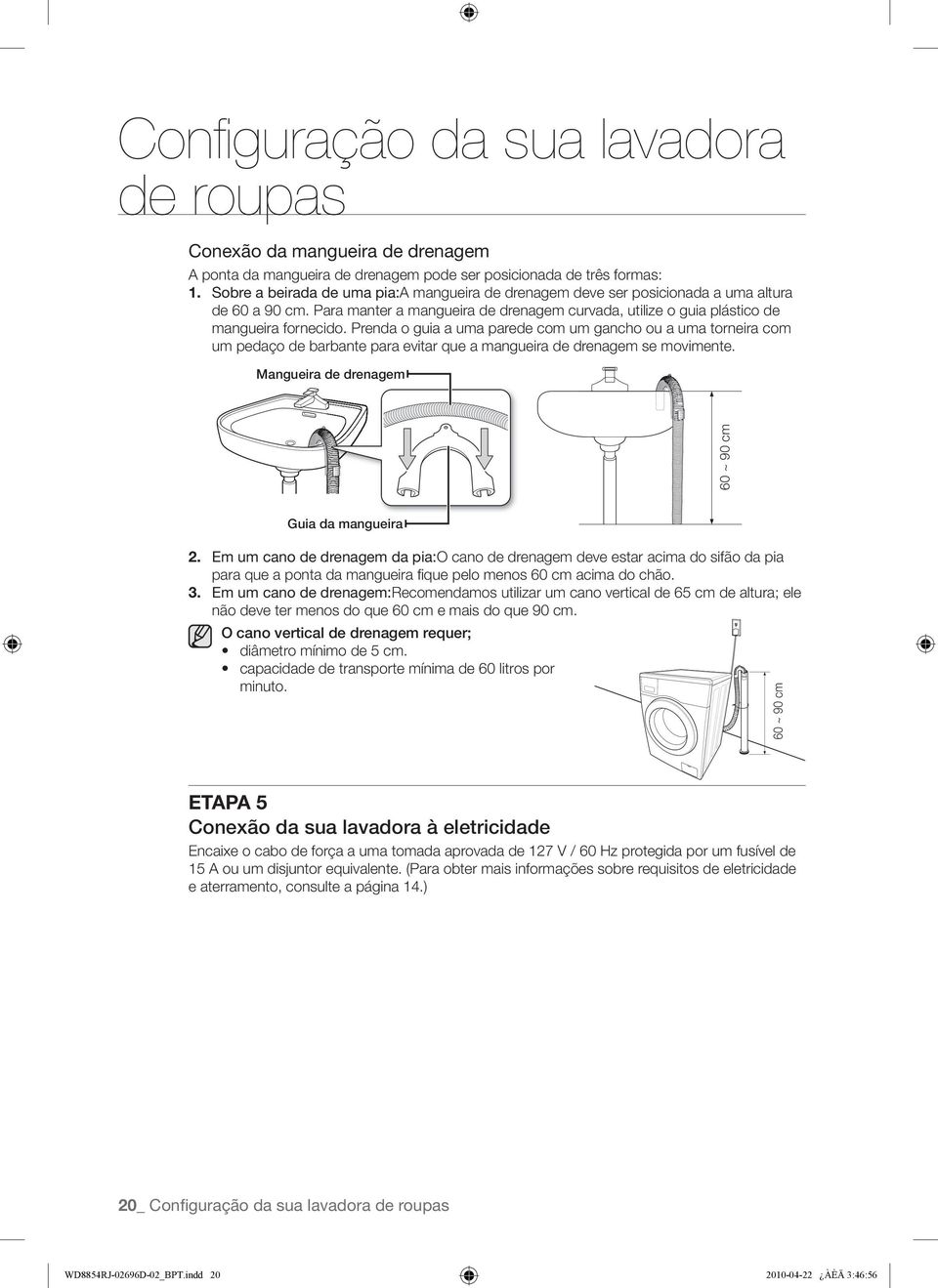 Prenda o guia a uma parede com um gancho ou a uma torneira com um pedaço de barbante para evitar que a mangueira de drenagem se movimente. Mangueira de drenagem 60 ~ 90 cm Guia da mangueira 2.