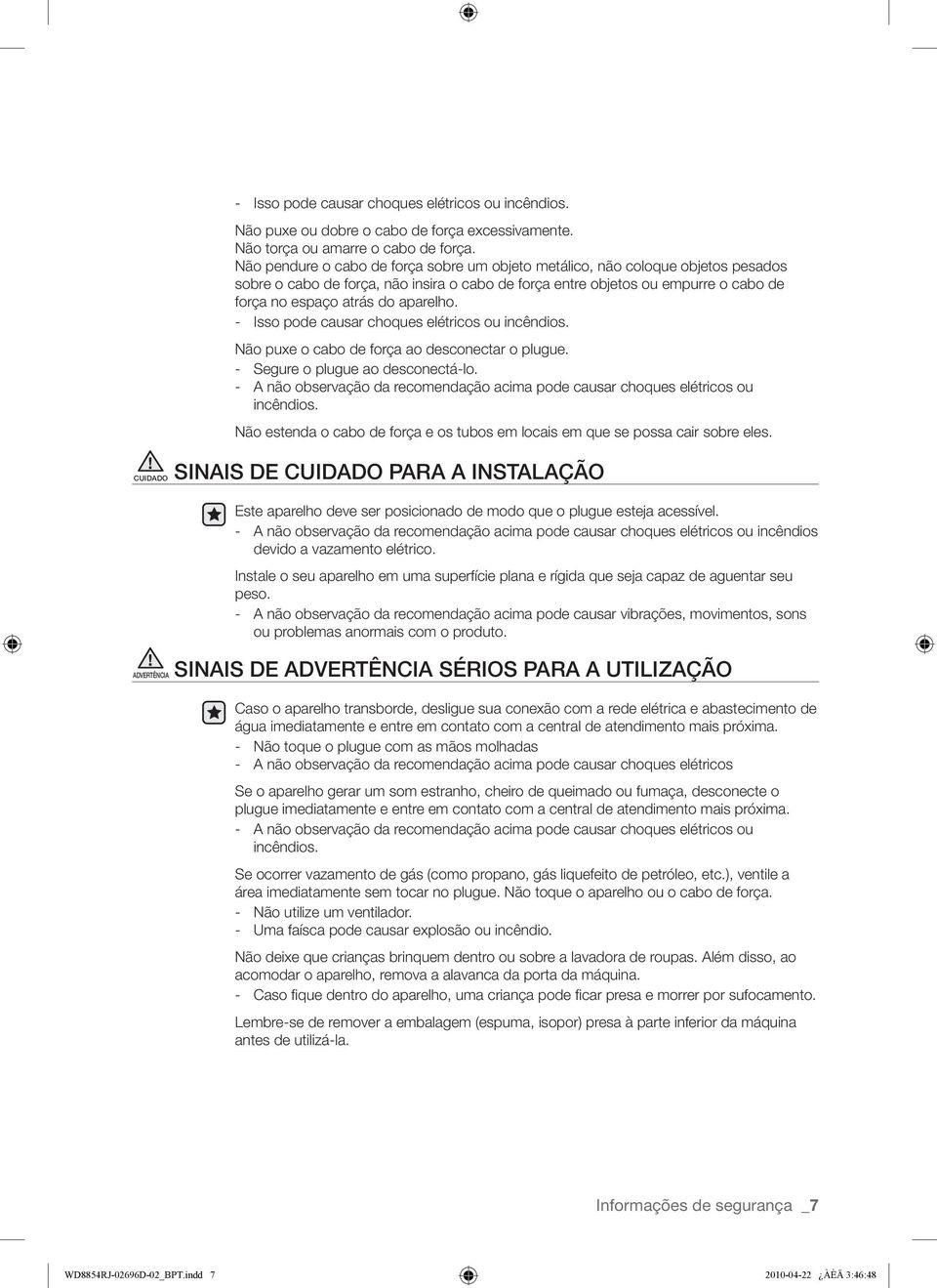 aparelho. - Isso pode causar choques elétricos ou incêndios. Não puxe o cabo de força ao desconectar o plugue. - Segure o plugue ao desconectá-lo.