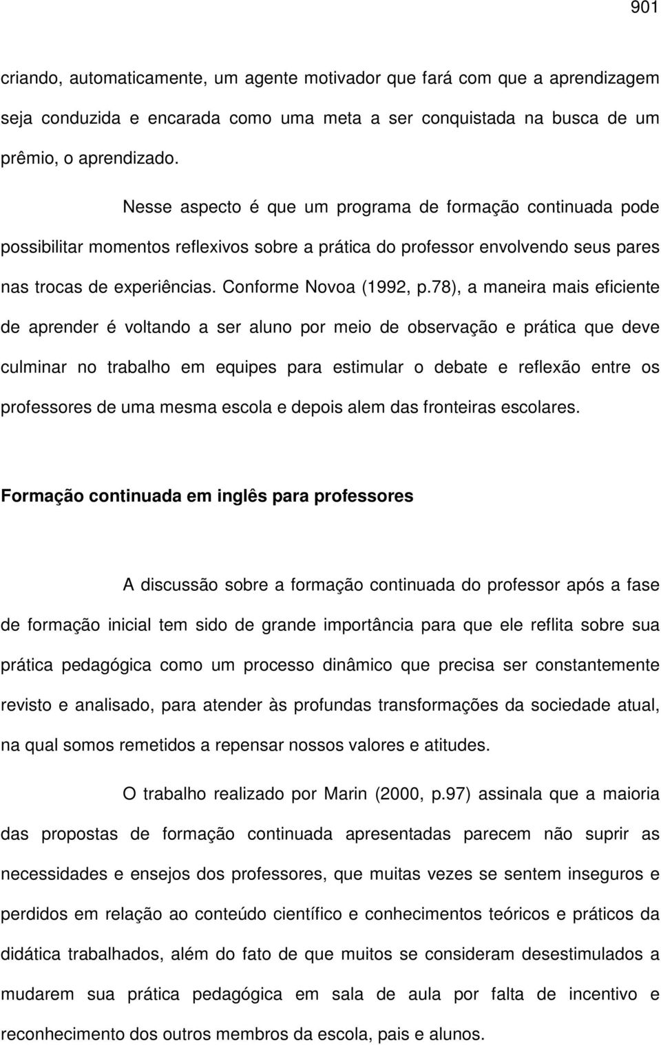 78), a maneira mais eficiente de aprender é voltando a ser aluno por meio de observação e prática que deve culminar no trabalho em equipes para estimular o debate e reflexão entre os professores de