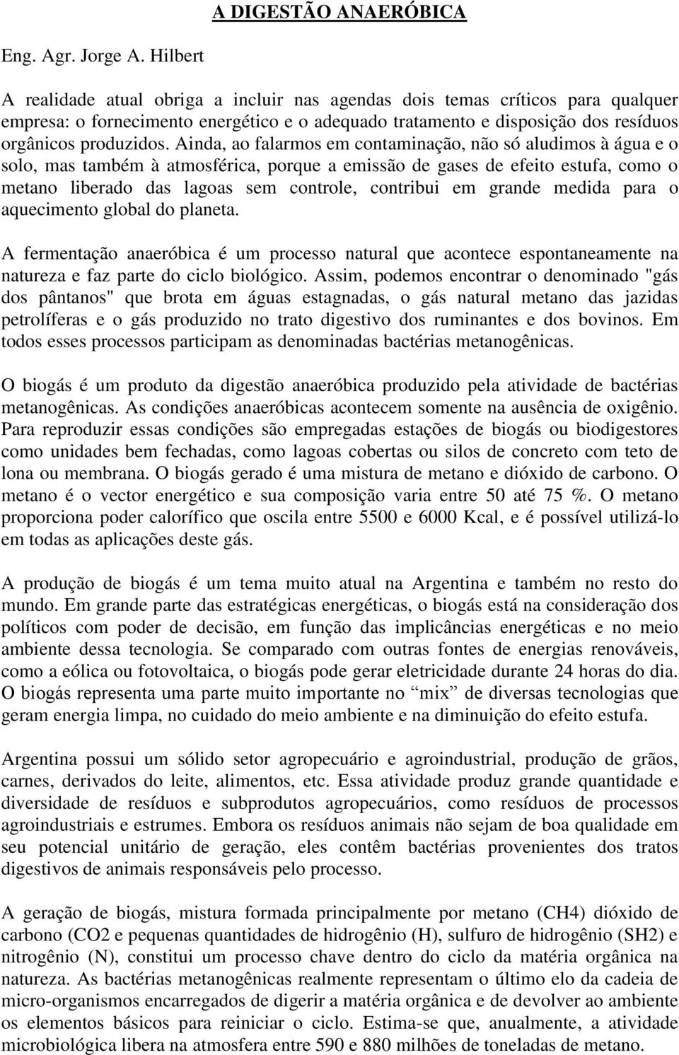 Ainda, ao falarmos em contaminação, não só aludimos à água e o solo, mas também à atmosférica, porque a emissão de gases de efeito estufa, como o metano liberado das lagoas sem controle, contribui em