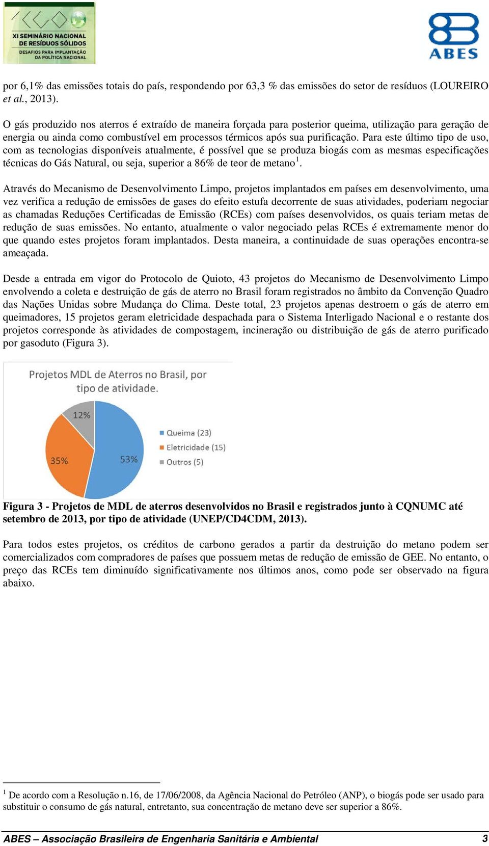 Para este último tipo de uso, com as tecnologias disponíveis atualmente, é possível que se produza biogás com as mesmas especificações técnicas do Gás Natural, ou seja, superior a 86% de teor de